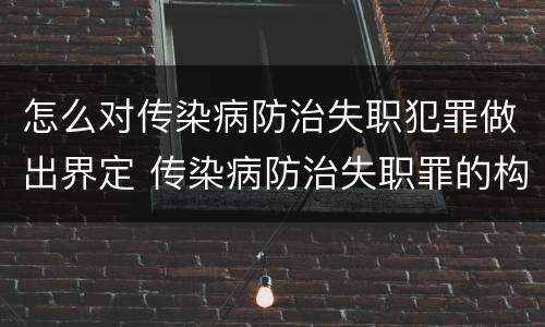 怎么对传染病防治失职犯罪做出界定 传染病防治失职罪的构成要件
