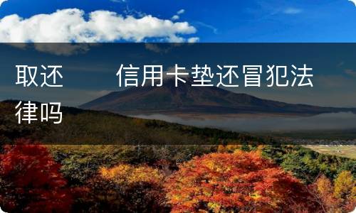 取还      信用卡垫还冒犯法律吗