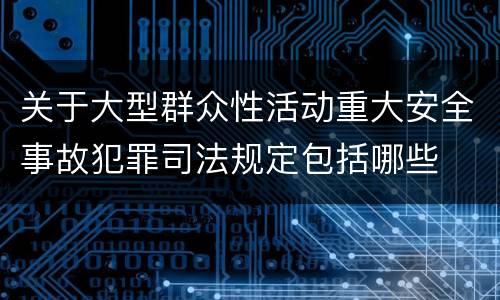 关于大型群众性活动重大安全事故犯罪司法规定包括哪些