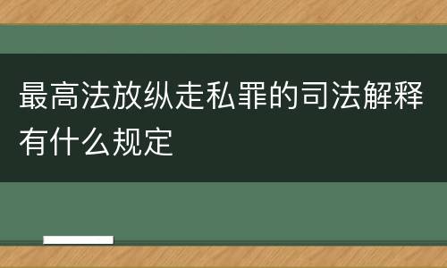最高法放纵走私罪的司法解释有什么规定
