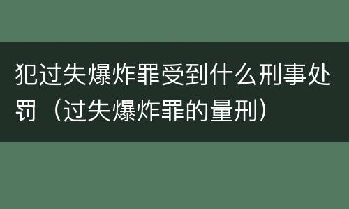 犯过失爆炸罪受到什么刑事处罚（过失爆炸罪的量刑）