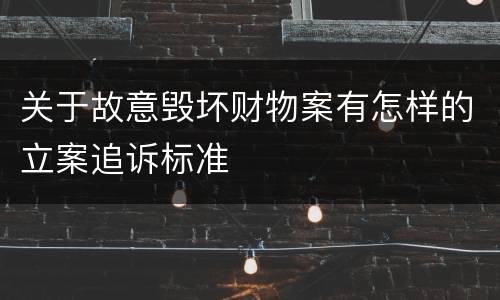 关于故意毁坏财物案有怎样的立案追诉标准