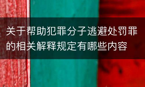 关于帮助犯罪分子逃避处罚罪的相关解释规定有哪些内容