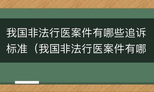 我国非法行医案件有哪些追诉标准（我国非法行医案件有哪些追诉标准和规定）
