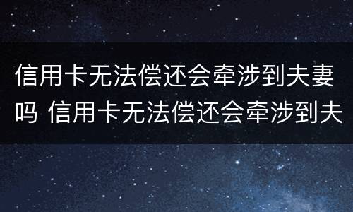 信用卡无法偿还会牵涉到夫妻吗 信用卡无法偿还会牵涉到夫妻吗