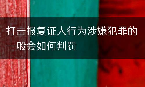 打击报复证人行为涉嫌犯罪的一般会如何判罚