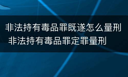 非法持有毒品罪既遂怎么量刑 非法持有毒品罪定罪量刑