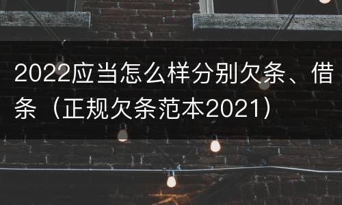 2022应当怎么样分别欠条、借条（正规欠条范本2021）