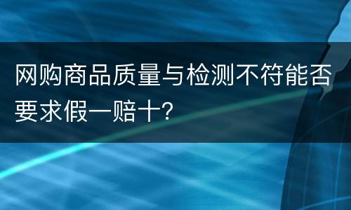 网购商品质量与检测不符能否要求假一赔十？
