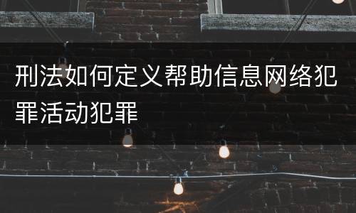 刑法如何定义帮助信息网络犯罪活动犯罪