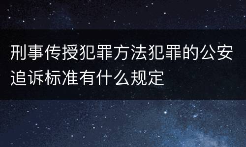 刑事传授犯罪方法犯罪的公安追诉标准有什么规定