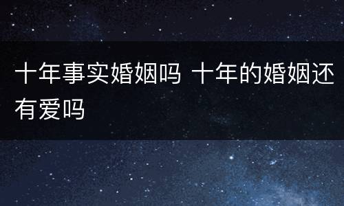 十年事实婚姻吗 十年的婚姻还有爱吗