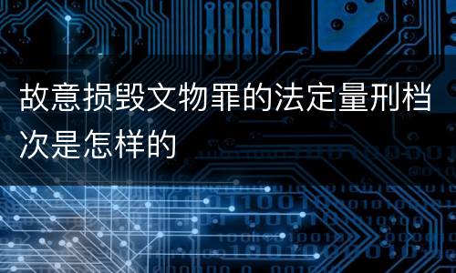 故意损毁文物罪的法定量刑档次是怎样的