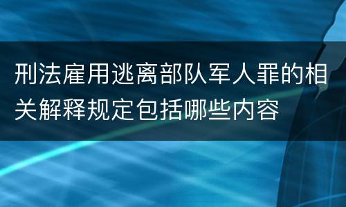刑法雇用逃离部队军人罪的相关解释规定包括哪些内容