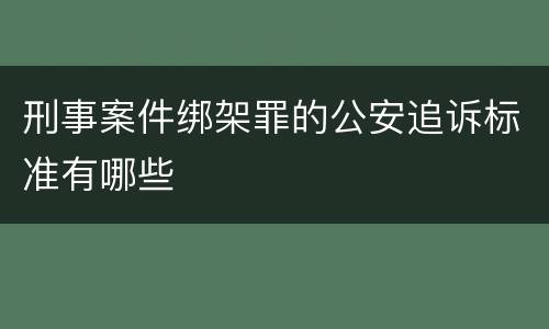 刑事案件绑架罪的公安追诉标准有哪些