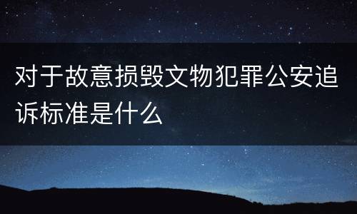 对于故意损毁文物犯罪公安追诉标准是什么