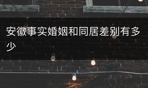 安徽事实婚姻和同居差别有多少