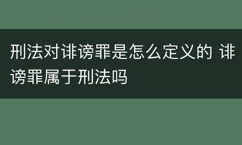 刑法对诽谤罪是怎么定义的 诽谤罪属于刑法吗