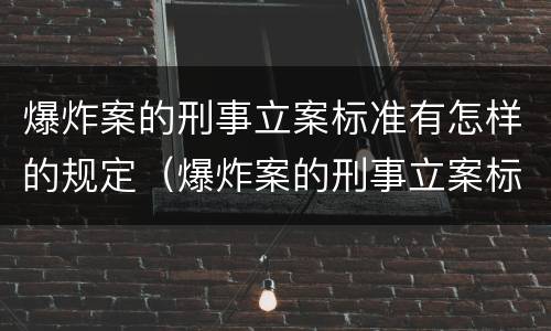 爆炸案的刑事立案标准有怎样的规定（爆炸案的刑事立案标准有怎样的规定呢）