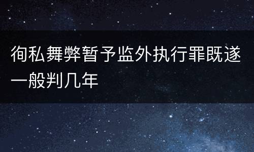 徇私舞弊暂予监外执行罪既遂一般判几年