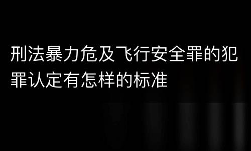 刑法暴力危及飞行安全罪的犯罪认定有怎样的标准