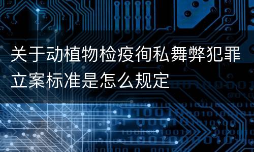 关于动植物检疫徇私舞弊犯罪立案标准是怎么规定