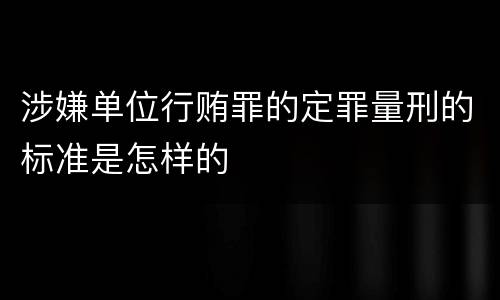 涉嫌单位行贿罪的定罪量刑的标准是怎样的