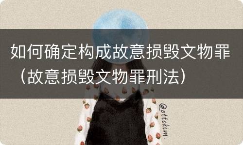 如何确定构成故意损毁文物罪（故意损毁文物罪刑法）