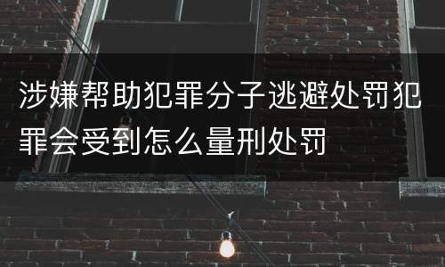 涉嫌帮助犯罪分子逃避处罚犯罪会受到怎么量刑处罚