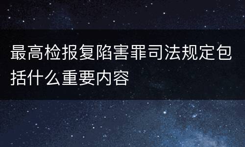 最高检报复陷害罪司法规定包括什么重要内容