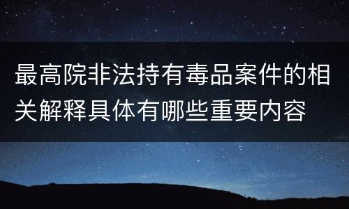 最高院非法持有毒品案件的相关解释具体有哪些重要内容