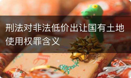 刑法对非法低价出让国有土地使用权罪含义