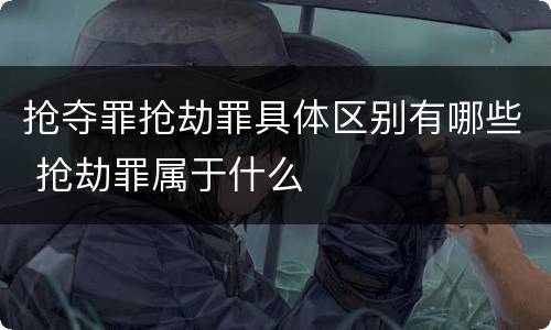 抢夺罪抢劫罪具体区别有哪些 抢劫罪属于什么