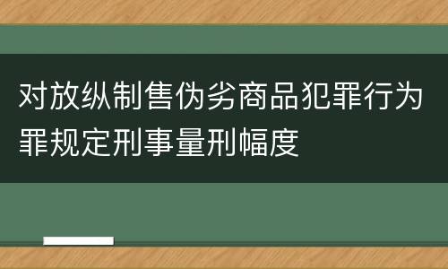 对放纵制售伪劣商品犯罪行为罪规定刑事量刑幅度