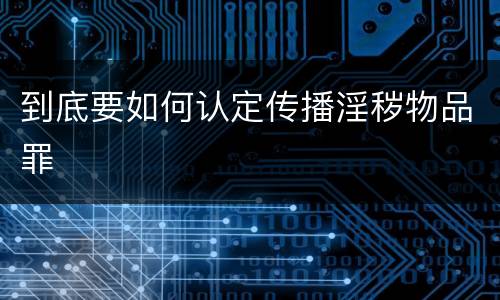 到底要如何认定传播淫秽物品罪