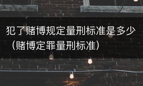 犯了赌博规定量刑标准是多少（赌博定罪量刑标准）