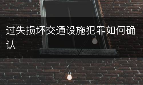 过失损坏交通设施犯罪如何确认