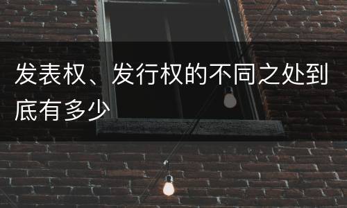 发表权、发行权的不同之处到底有多少