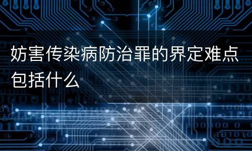 妨害传染病防治罪的界定难点包括什么