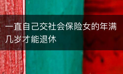一直自己交社会保险女的年满几岁才能退休