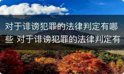 对于诽谤犯罪的法律判定有哪些 对于诽谤犯罪的法律判定有哪些标准