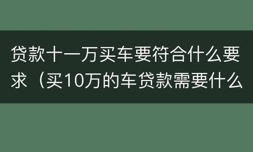 贷款十一万买车要符合什么要求（买10万的车贷款需要什么要求）