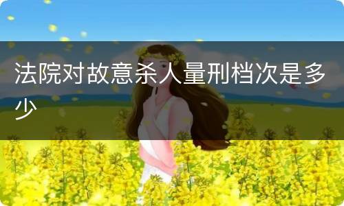 法院对故意杀人量刑档次是多少