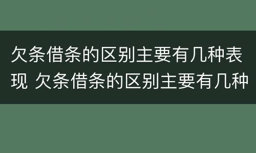 欠条借条的区别主要有几种表现 欠条借条的区别主要有几种表现方式