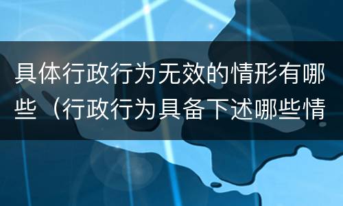 具体行政行为无效的情形有哪些（行政行为具备下述哪些情形即为无效）