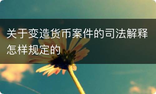 关于变造货币案件的司法解释怎样规定的