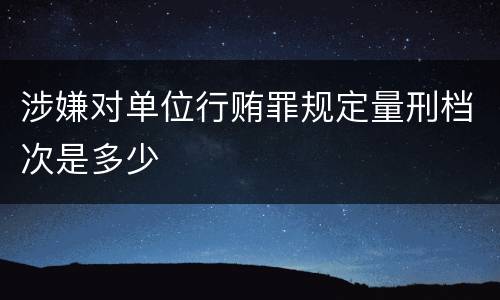 涉嫌对单位行贿罪规定量刑档次是多少