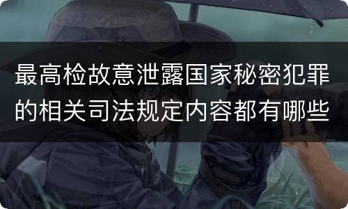 最高检故意泄露国家秘密犯罪的相关司法规定内容都有哪些