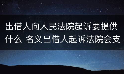 出借人向人民法院起诉要提供什么 名义出借人起诉法院会支持吗