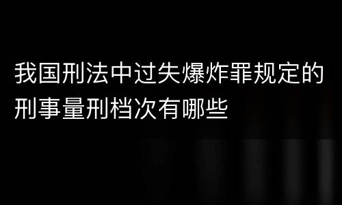 我国刑法中过失爆炸罪规定的刑事量刑档次有哪些